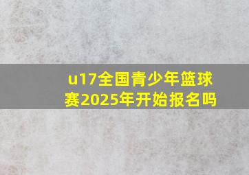 u17全国青少年篮球赛2025年开始报名吗