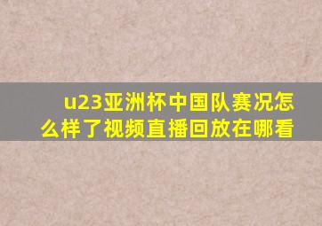 u23亚洲杯中国队赛况怎么样了视频直播回放在哪看