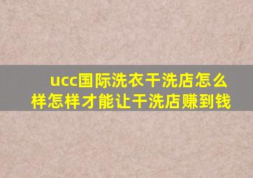 ucc国际洗衣干洗店怎么样怎样才能让干洗店赚到钱