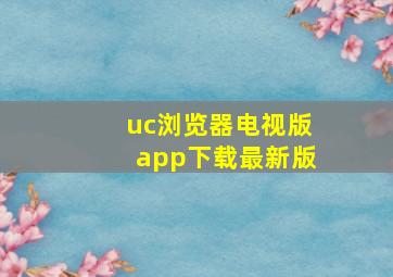 uc浏览器电视版app下载最新版