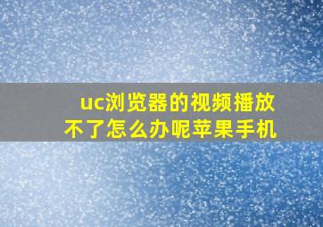 uc浏览器的视频播放不了怎么办呢苹果手机