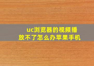 uc浏览器的视频播放不了怎么办苹果手机