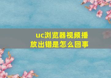 uc浏览器视频播放出错是怎么回事