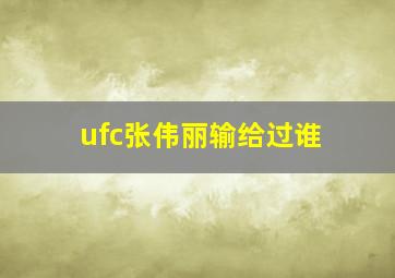 ufc张伟丽输给过谁