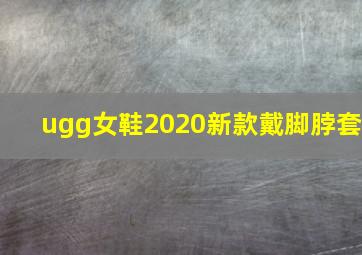 ugg女鞋2020新款戴脚脖套