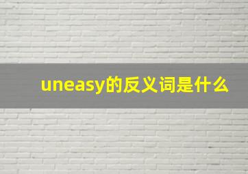 uneasy的反义词是什么