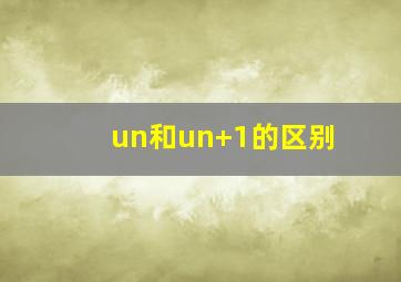 un和un+1的区别