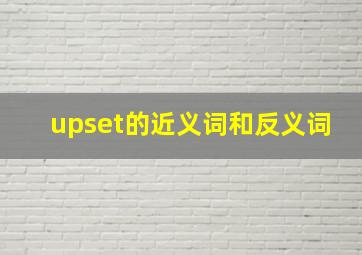 upset的近义词和反义词