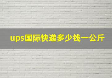 ups国际快递多少钱一公斤