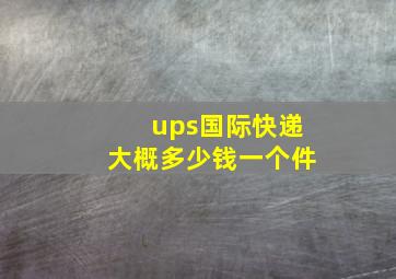 ups国际快递大概多少钱一个件