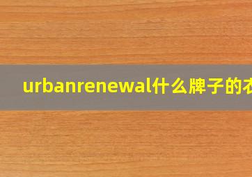 urbanrenewal什么牌子的衣服