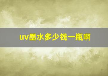 uv墨水多少钱一瓶啊