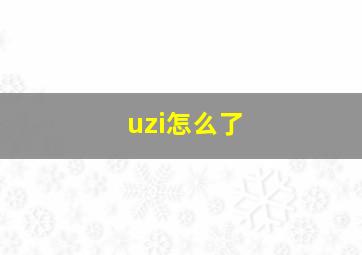 uzi怎么了