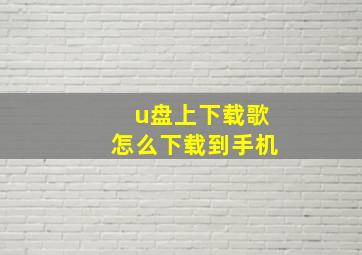 u盘上下载歌怎么下载到手机