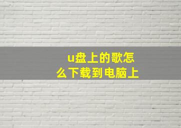 u盘上的歌怎么下载到电脑上