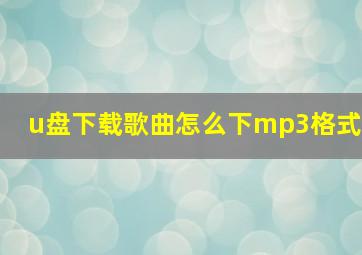 u盘下载歌曲怎么下mp3格式