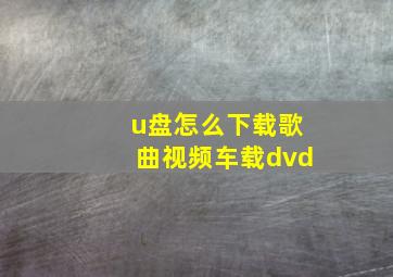 u盘怎么下载歌曲视频车载dvd