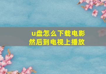 u盘怎么下载电影然后到电视上播放