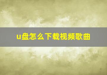 u盘怎么下载视频歌曲