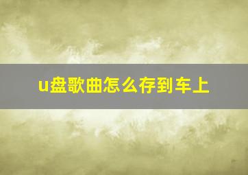 u盘歌曲怎么存到车上