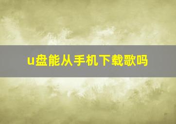 u盘能从手机下载歌吗