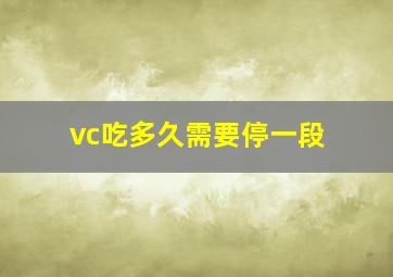 vc吃多久需要停一段