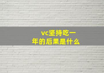 vc坚持吃一年的后果是什么