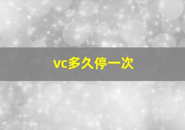 vc多久停一次