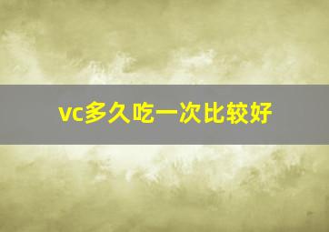 vc多久吃一次比较好