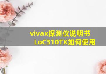 vivax探测仪说明书LoC310TX如何使用