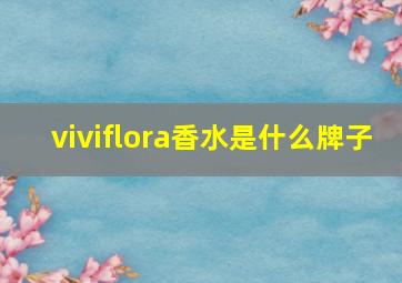 viviflora香水是什么牌子