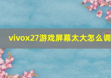 vivox27游戏屏幕太大怎么调