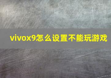 vivox9怎么设置不能玩游戏