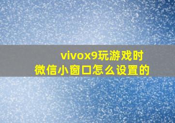 vivox9玩游戏时微信小窗口怎么设置的