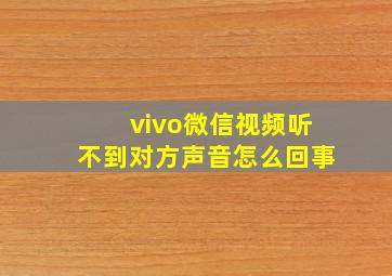 vivo微信视频听不到对方声音怎么回事