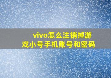 vivo怎么注销掉游戏小号手机账号和密码