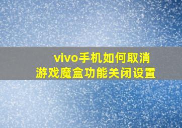 vivo手机如何取消游戏魔盒功能关闭设置