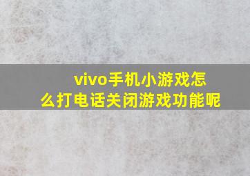 vivo手机小游戏怎么打电话关闭游戏功能呢