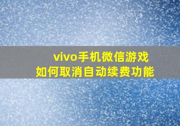 vivo手机微信游戏如何取消自动续费功能