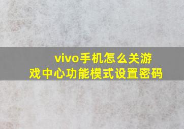 vivo手机怎么关游戏中心功能模式设置密码