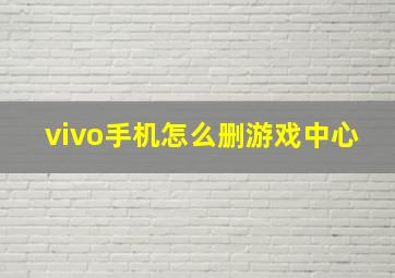 vivo手机怎么删游戏中心