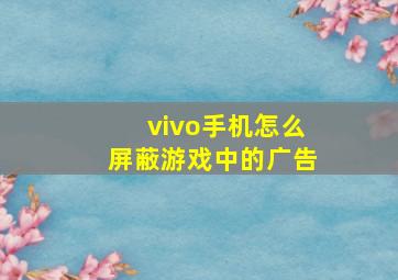 vivo手机怎么屏蔽游戏中的广告