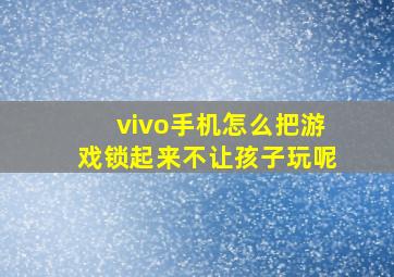 vivo手机怎么把游戏锁起来不让孩子玩呢