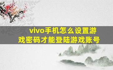 vivo手机怎么设置游戏密码才能登陆游戏账号