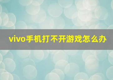 vivo手机打不开游戏怎么办