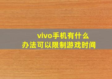 vivo手机有什么办法可以限制游戏时间