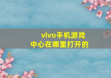 vivo手机游戏中心在哪里打开的