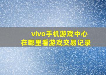 vivo手机游戏中心在哪里看游戏交易记录