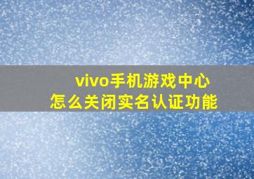 vivo手机游戏中心怎么关闭实名认证功能