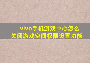 vivo手机游戏中心怎么关闭游戏空间权限设置功能